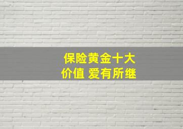 保险黄金十大价值 爱有所继